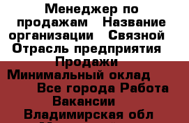 Менеджер по продажам › Название организации ­ Связной › Отрасль предприятия ­ Продажи › Минимальный оклад ­ 25 000 - Все города Работа » Вакансии   . Владимирская обл.,Муромский р-н